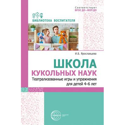 Большое фото товара - БиблиотекаВоспитателя Ярославцева И.Б. Школа кукольных наук. Театрализованные игры и упражнения (от 4 до 6 лет) ФГОС ФОП ДО, (Сфера, 2024), Обл, c.112, 13-1006662. Вариант №1
