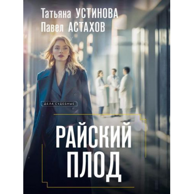 Большое фото товара - ДелаСудебные-м Устинова Т.В.,Астахов П.А. Райский плод (роман), (Эксмо, 2025), Обл, c.320, 13-1007045. Вариант №1