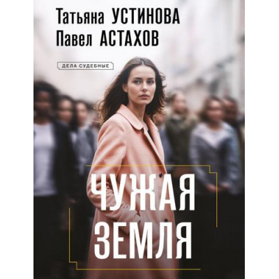 Большое фото товара - ДелаСудебные-м Устинова Т.В.,Астахов П.А. Чужая земля (роман), (Эксмо, 2026), Обл, c.320, 13-1015766. Вариант №1