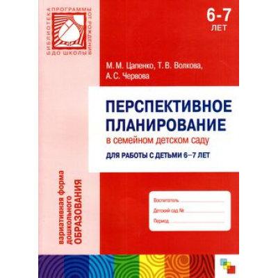Большое фото товара - БибПрогрОтРожденияДоШколы Цапенко М.М.,Волкова Т.В.,Червова А.С. Перспективное планирование в семейном детском саду для работы с детьми 6-7 лет, (Мозаика-Синтез, 2013), Обл, c.144, 13-541835. Вариант №1