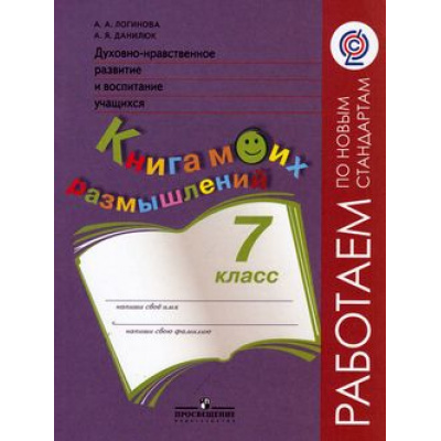 Большое фото товара - РаботаемПоНовСтандартамФГОС Логинова А.А.,Данилюк А.Я. 7кл Духовно-нравственное развитие и воспитание учащихся. Мониторинг результатов. Книга моих размышлений (НЕТ В ПЛАНЕ ПЕЧАТИ), (Просвещение, 2014), Обл, c.47, 13-567114. Вариант №1