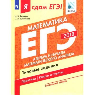 Большое фото товара - ЯСдамЕГЭ 2018 Математика (Ч.2/3) Алгебра и начала математического анализа. Типовые задания (профильный уровень) (Ященко И.В.,Шестаков С.А.)(ФИПИ), (Просвещение, 2018), Обл, c.128, 13-728871. Вариант №1