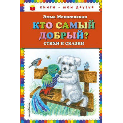 Большое фото товара - КнигиМоиДрузья Мошковская Э.Э. Кто самый добрый? Стихи и сказки, (Эксмо,Детство, 2018), 7Бц, c.72, 13-757859. Вариант №1