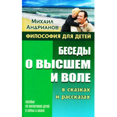 Большое фото товара - ФилософияДляДетей Андрианов М.А. Беседы о высшем и воле в сказках и рассказах (домашняя педагогика), (Литера Гранд, 2018), 7Бц, c.256, 13-759063. Вариант №1