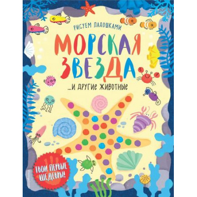 Большое фото товара - РисуемЛадошками Морская звезда и другие животные, (Эксмо, 2018), Обл, c.32, 13-769244. Вариант №1