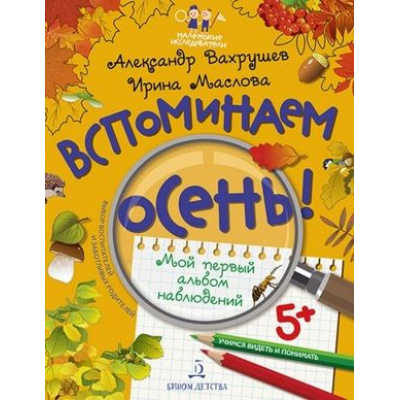 Большое фото товара - МаленькиеИсследователи Вахрушев А.А.,Маслова И.В. Вспоминаем осень! Учимся видеть и понимать. Мой первый альбом наблюдений (+наклейки) (от 5 лет), (БИНОМ,Лаборатория знаний, 2018), Обл, 13-779600. Вариант №1