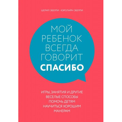 Большое фото товара - KrasotaЭтикетXXIвека Эберли Ш.,Эберли К. Мой ребенок всегда говорит "спасибо". Игры, занятия и другие веселые способы помочь детям научиться хорошим манерам, (Эксмо,Бомбора, 2020), 7Б, c.384, 13-833854. Вариант №1