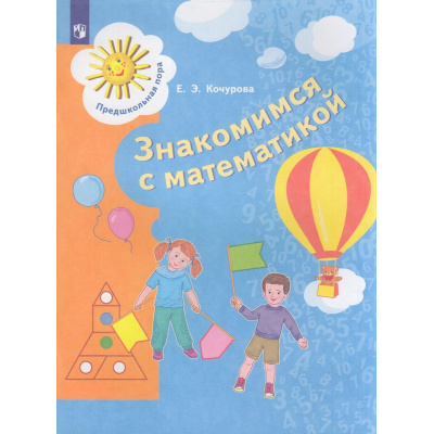 Большое фото товара - ПредшкольнаяПораФГОС Кочурова Е.Э. Знакомимся с математикой (развивающее пособие для старшего дошкольного возраста от 6 до 7 лет), (Просвещение, 2023), Обл, c.64, 13-848485. Вариант №1