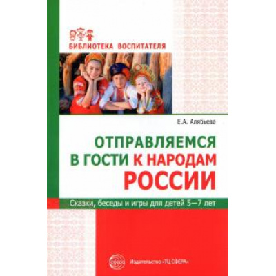 Большое фото товара - БиблиотекаВоспитателя Алябьева Е.А. Отправляемся в гости к народам России. Сказки, беседы и игры для детей 5-7 лет, (Сфера, 2023), Обл, c.112, 13-876015. Вариант №1