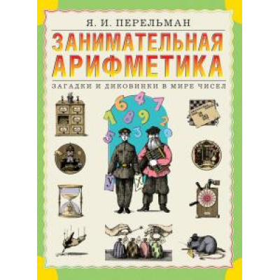 Большое фото товара - СловариИСправочникиДляДетей Перельман Я.И. Занимательная арифметика. Загадки и диковинки в мире чисел, (Просвещение-Союз,Олма, 2022), 7Бц, c.200, 13-893139. Вариант №1