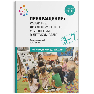 Большое фото товара - ОтРожденияДоШколыФГОС Превращения. Развитие диалектического мышления в детском саду (от 3 до 7 лет) (под ред. Шиян О.А.), (Мозаика-Синтез, 2022), Обл, c.328, 13-921535. Вариант №1