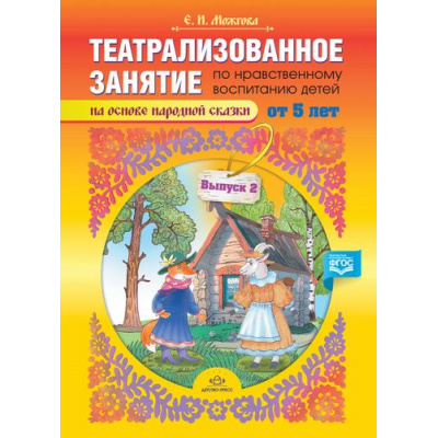 Большое фото товара - Можгова Е.И. Театрализованное занятие по нравственному воспитанию для детей от 5 лет (на основе народной сказки) Вып.2 ФГОС, (Детство-Пресс, 2020), Обл, c.8, 13-947145. Вариант №1