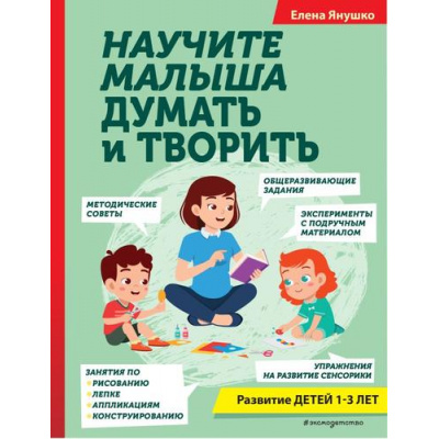 Большое фото товара - АвторскаяМетодика Янушко Е.А. Научите малыша думать и творить (развитие детей 1-3 лет), (Эксмо,Детство, 2023), 7Бц, c.256, 13-947994. Вариант №1