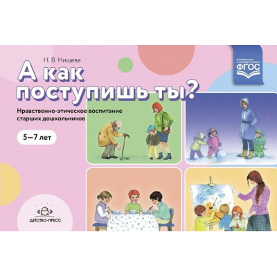 Большое фото товара - Нищева Н.В. А как поступишь ты? Нравственно-этическое воспитание старших  дошкольников (от 5 до 7 лет) ФГОС, (Детство-Пресс, 2022), Обл, c.16, 13-951064. Вариант №1