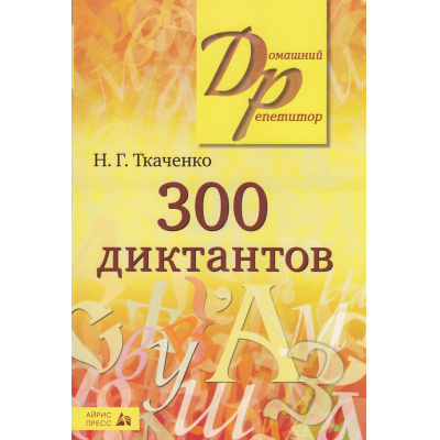 Большое фото товара - ДомашнийРепетитор Ткаченко Н.Г. 300 диктантов по русскому языку, (Айрис-пресс, 2024), Обл, c.416, 13-978044. Вариант №1