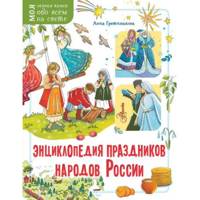 Большое фото товара - МояПерваяКнига Гребенникова А.Д. Энциклопедия праздников народов России (обо всем на свете), (АСТ, Аванта, 2024), Обл, c.48, 13-978900. Вариант №1