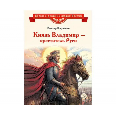 Большое фото товара - ДетямОВеликихЛюдяхРоссии Карпенко В.Ф. Князь Владимир–креститель Руси, (Детская литература, 2024), 7Б, c.30, 13-985762. Вариант №1